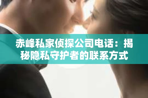 赤峰私家侦探公司电话：揭秘隐私守护者的联系方式