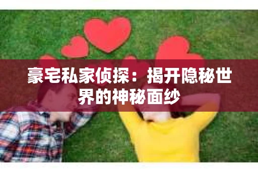 豪宅私家侦探：揭开隐秘世界的神秘面纱