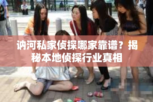讷河私家侦探哪家靠谱？揭秘本地侦探行业真相