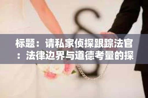 标题：请私家侦探跟踪法官：法律边界与道德考量的探讨