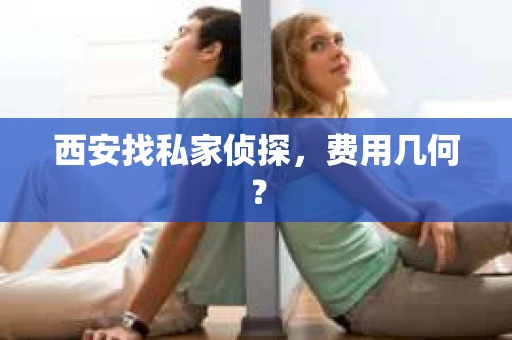 西安找私家侦探，费用几何？