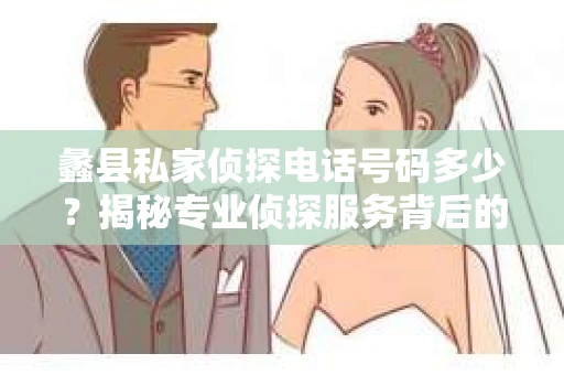 蠡县私家侦探电话号码多少？揭秘专业侦探服务背后的故事