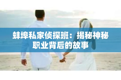 蚌埠私家侦探班：揭秘神秘职业背后的故事