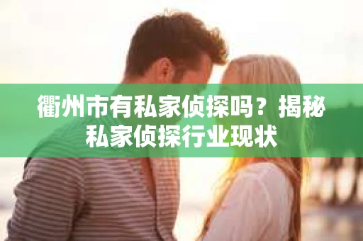 衢州市有私家侦探吗？揭秘私家侦探行业现状