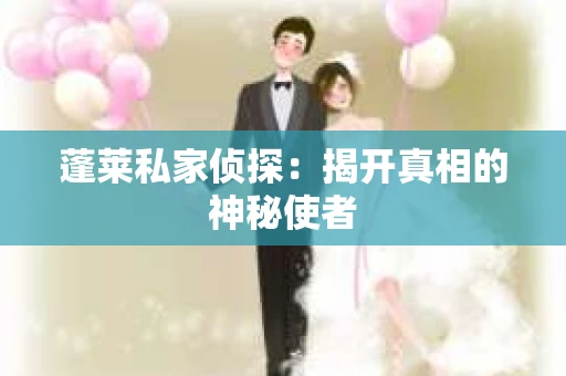 蓬莱私家侦探：揭开真相的神秘使者