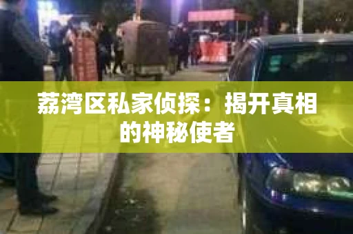 荔湾区私家侦探：揭开真相的神秘使者