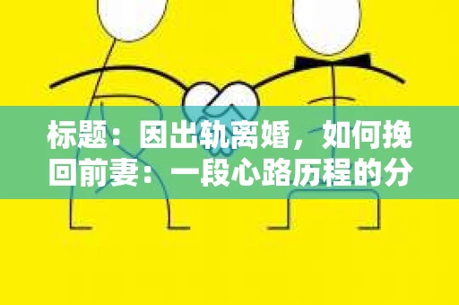 标题：因出轨离婚，如何挽回前妻：一段心路历程的分享