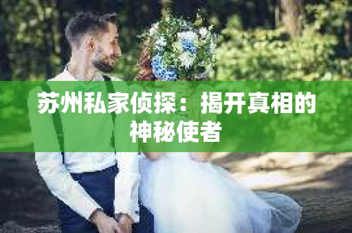 苏州私家侦探：揭开真相的神秘使者