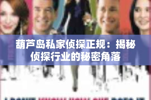 葫芦岛私家侦探正规：揭秘侦探行业的秘密角落