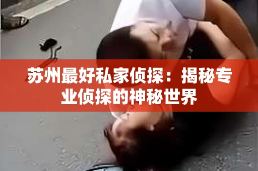 苏州最好私家侦探：揭秘专业侦探的神秘世界