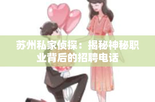 苏州私家侦探：揭秘神秘职业背后的招聘电话