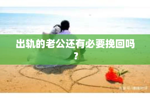 出轨的老公还有必要挽回吗？