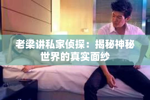 老梁讲私家侦探：揭秘神秘世界的真实面纱
