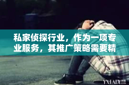 私家侦探行业，作为一项专业服务，其推广策略需要精准且有效。在这个信息爆炸的时代，如何让潜在客户找到你，信任你，是每个私家侦探都需要思考的问题。以下是一些实用的私家侦探推广方法，希望能为你的业务带来新的增长点。