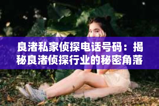 良渚私家侦探电话号码：揭秘良渚侦探行业的秘密角落