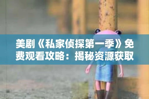 美剧《私家侦探第一季》免费观看攻略：揭秘资源获取途径