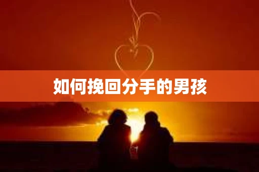 如何挽回分手的男孩