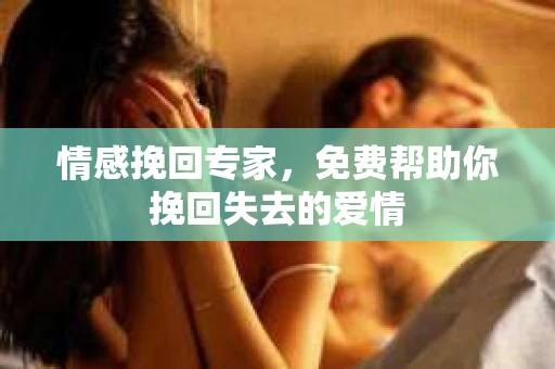 情感挽回专家，免费帮助你挽回失去的爱情
