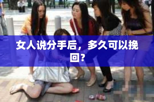 女人说分手后,多久可以挽回? 女人说分手后,多久可以挽回?