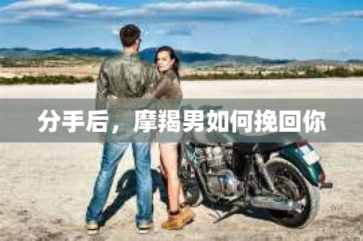 分手后，摩羯男如何挽回你