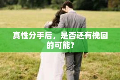 真性分手后，是否还有挽回的可能？