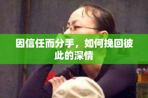 因信任而分手，如何挽回彼此的深情