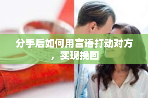 分手后如何用言语打动对方，实现挽回