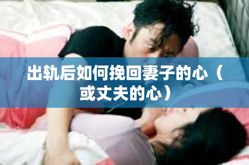 出轨后如何挽回妻子的心（或丈夫的心）