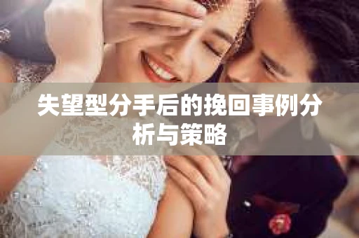 失望型分手后的挽回事例分析与策略