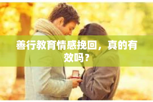 善行教育情感挽回，真的有效吗？