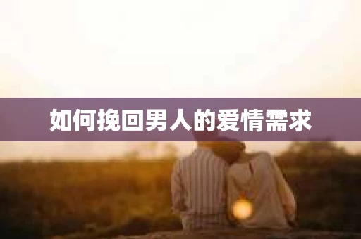 如何挽回男人的爱情需求