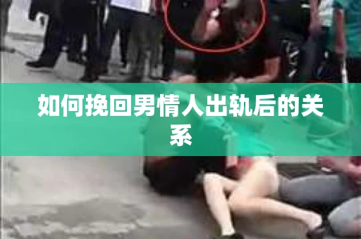 如何挽回男情人出轨后的关系