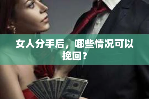 女人分手后，哪些情况可以挽回？