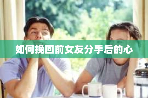 如何挽回前女友分手后的心