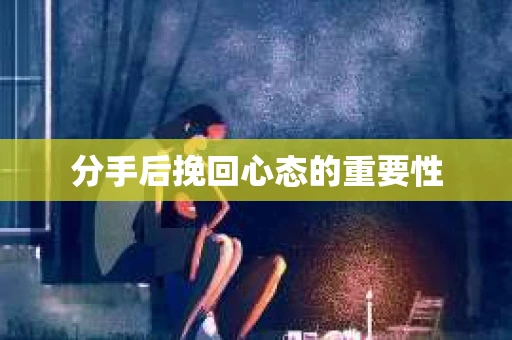 分手后挽回心态的重要性