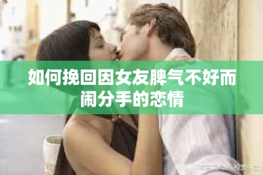 如何挽回因女友脾气不好而闹分手的恋情
