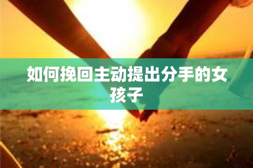 如何挽回主动提出分手的女孩子