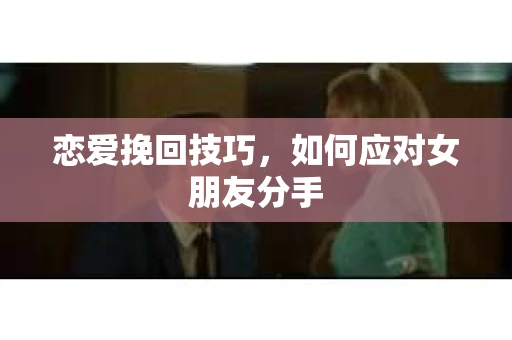恋爱挽回技巧，如何应对女朋友分手