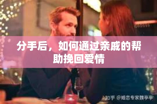 分手后，如何通过亲戚的帮助挽回爱情