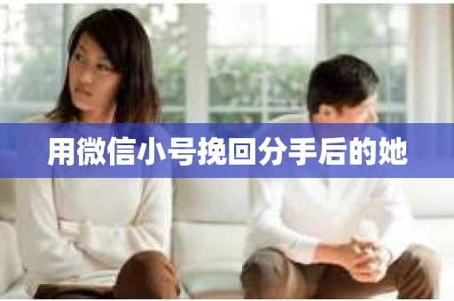 用微信小号挽回分手后的她