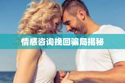 情感咨询挽回骗局揭秘