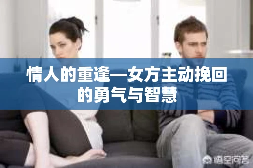 情人的重逢—女方主动挽回的勇气与智慧