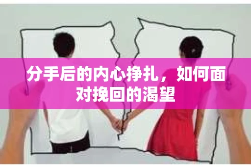 分手后的内心挣扎，如何面对挽回的渴望
