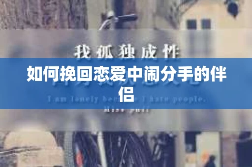 如何挽回恋爱中闹分手的伴侣