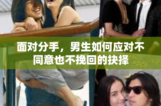 面对分手，男生如何应对不同意也不挽回的抉择