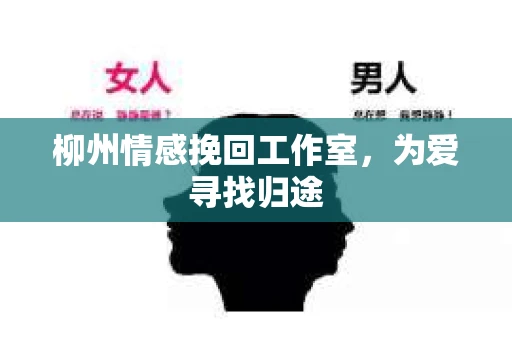 柳州情感挽回工作室，为爱寻找归途