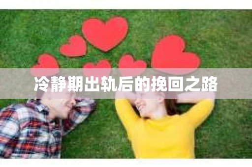 冷静期出轨后的挽回之路