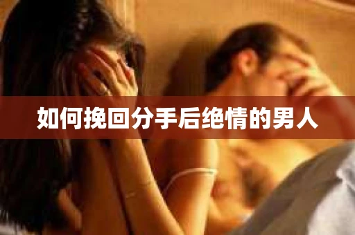 如何挽回分手后绝情的男人