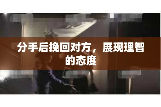 分手后挽回对方，展现理智的态度
