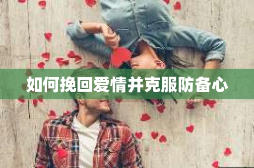如何挽回爱情并克服防备心